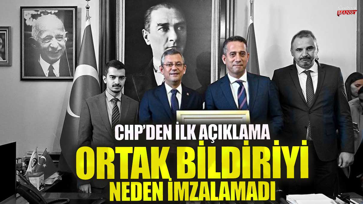 CHP’den ilk açıklama! Ortak bildiriyi neden imzalamadı