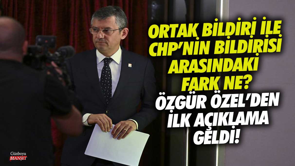 Ortak bildiri ile CHP’nin bildirisi arasındaki fark ne! Özgür Özel’den ilk açıklama geldi