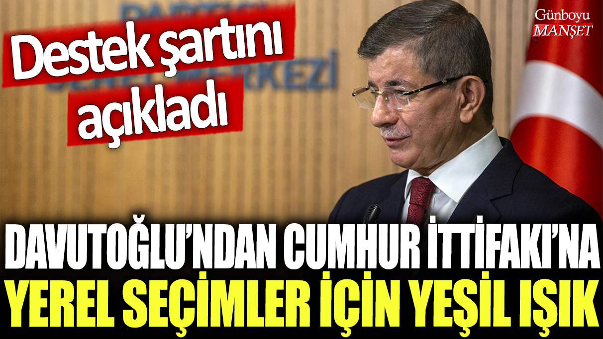 Davutoğlu'ndan Cumhur İttifakı'na yerel seçimler için yeşil ışık: Destek şartını açıkladı