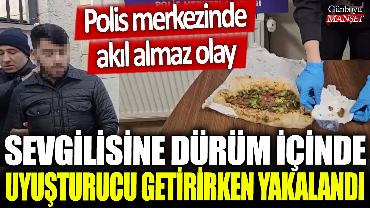 Sevgilisine dürüm içinde uyuşturucu getirirken yakalandı: Polis merkezinde akıl almaz olay