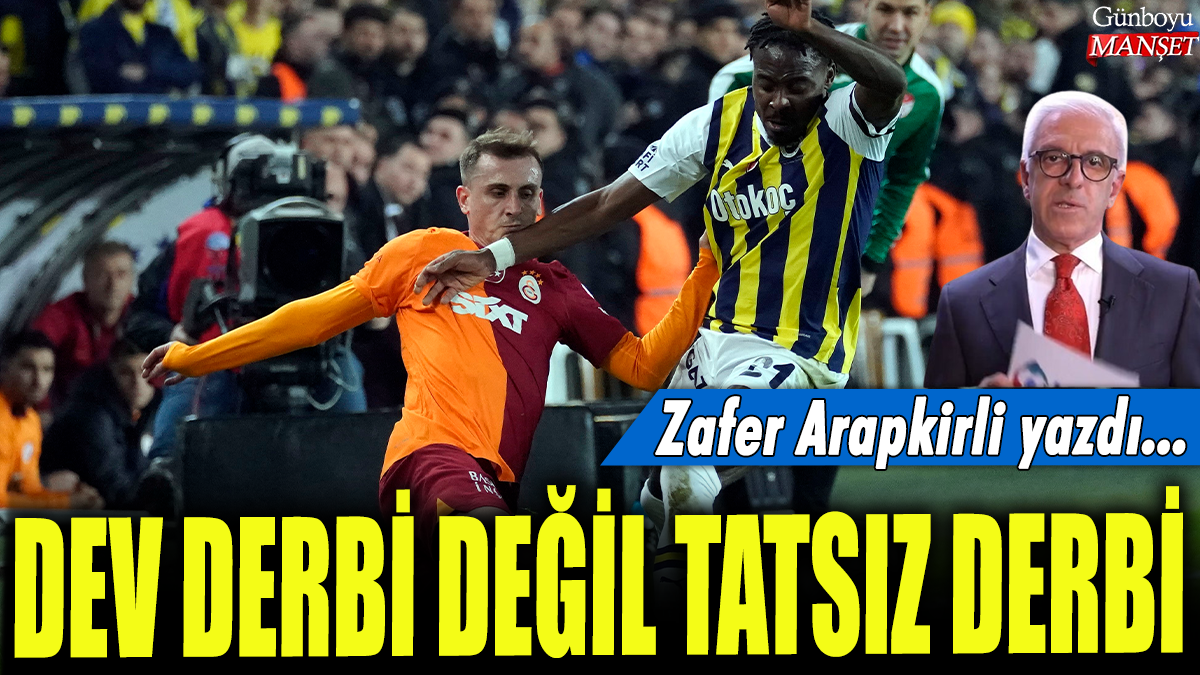 Dev derbi değil tatsız derbi: Zafer Arapkirli yazdı...