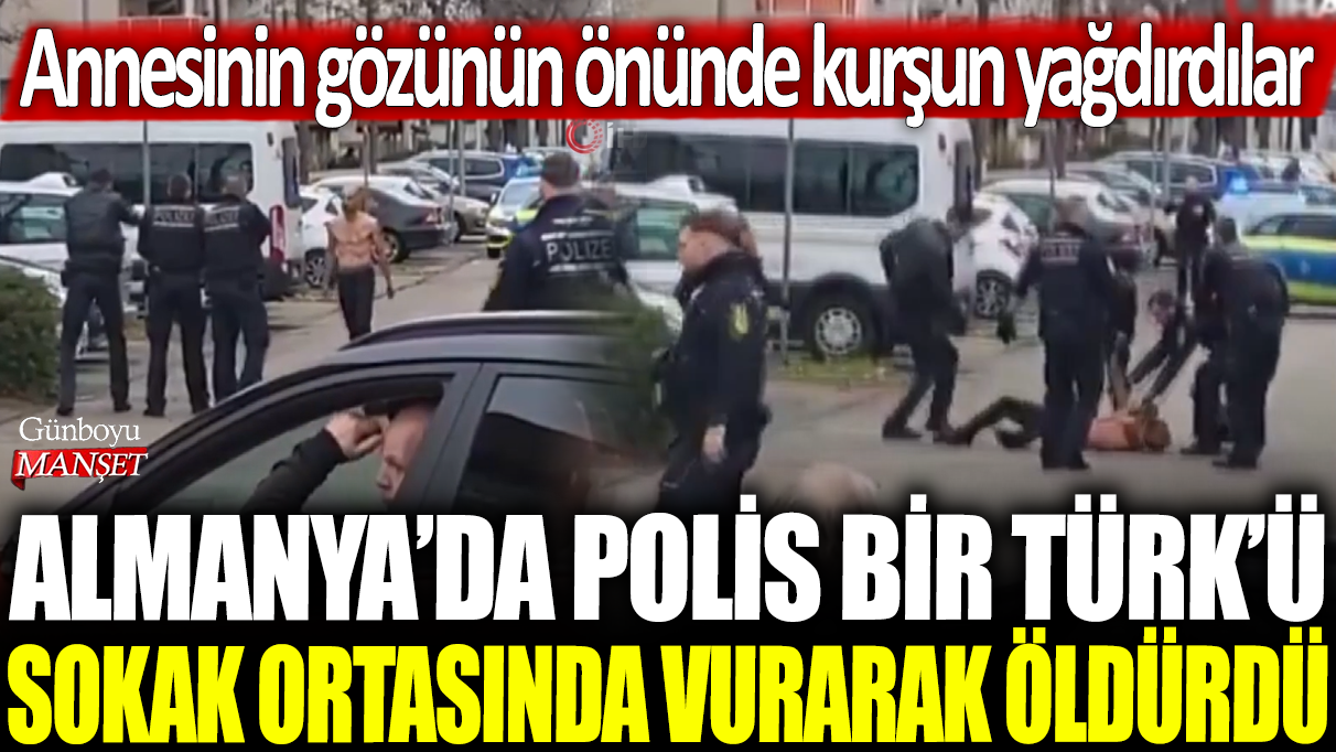 Almanya'da polis bir Türk'ü sokak ortasında vurarak öldürdü: Annesinin gözünün önünde kurşun yağdırdılar