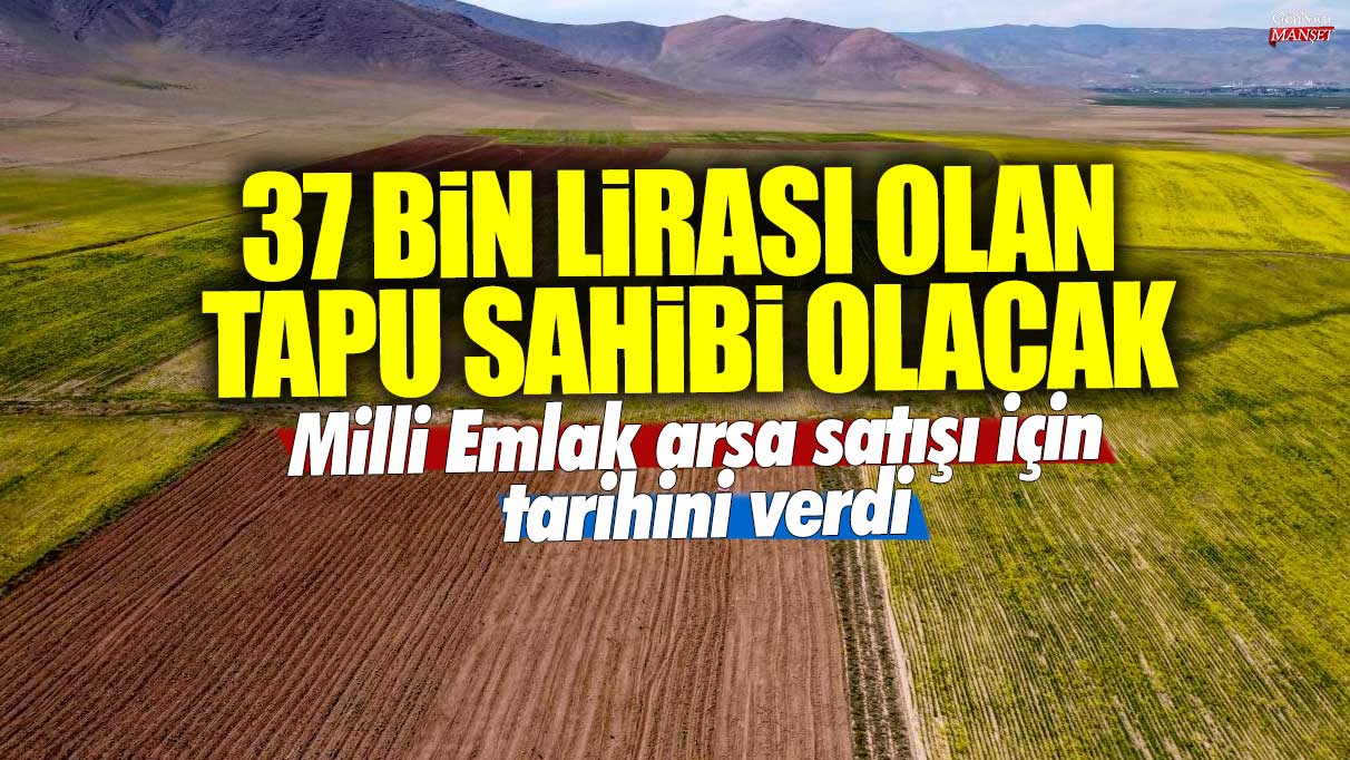 37 bin lirası olan tapu sahibi olacak: Milli Emlak arsa satışı için tarihini verdi