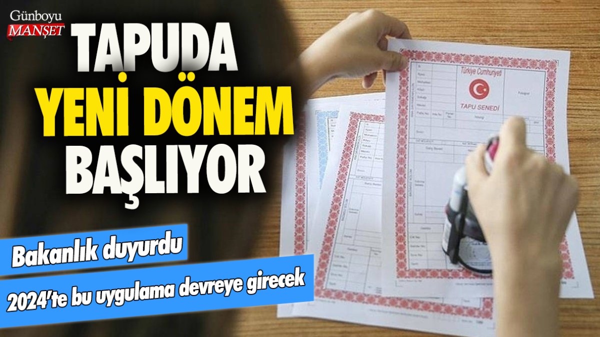 Tapuda yeni dönem başlıyor! Bakanlık duyurdu: 2024'te bu uygulama devreye girecek