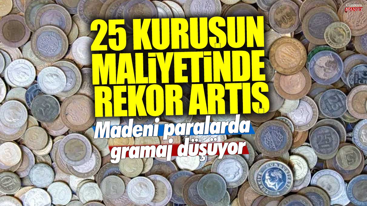 25 kuruşun maliyetinde rekor artış: Madeni paralarda gramaj düşüyor