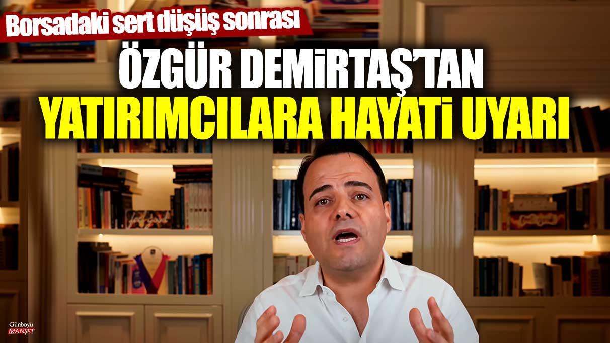 Borsadaki sert düşüş sonrası ünlü ekonomist Özgür Demirtaş'tan yatırımcılara hayati uyarı