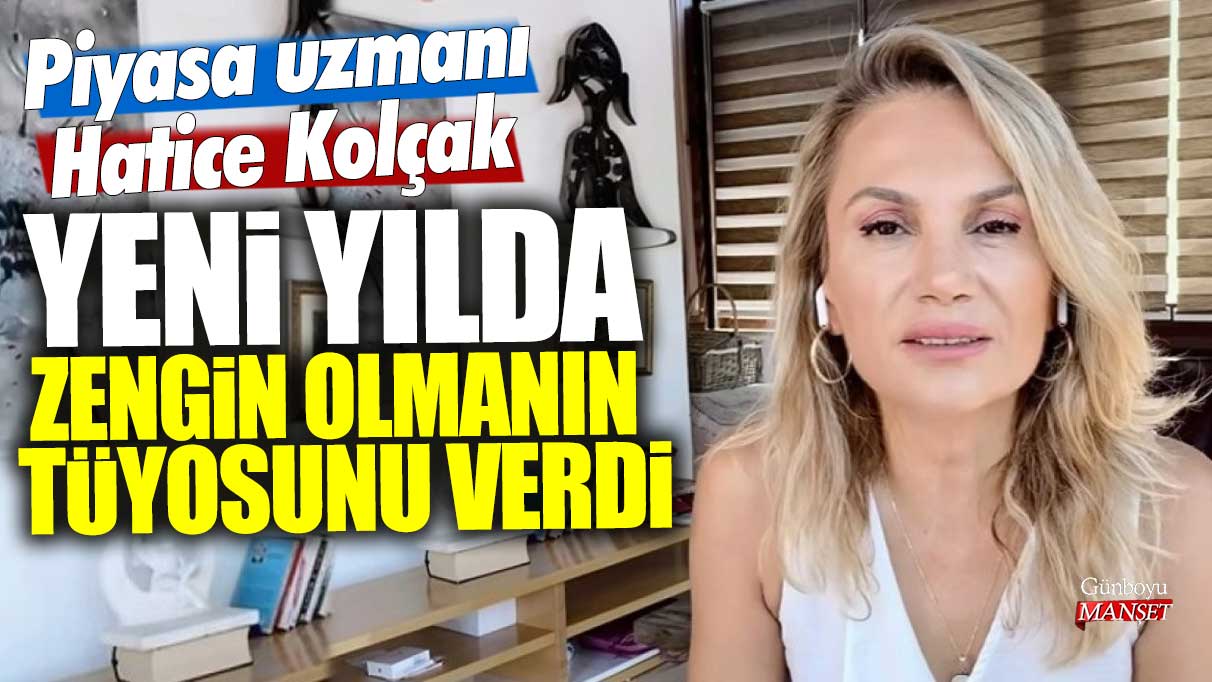 Piyasa uzmanı Hatice Kolçak yeni yılda zengin olmanın tüyosunu verdi