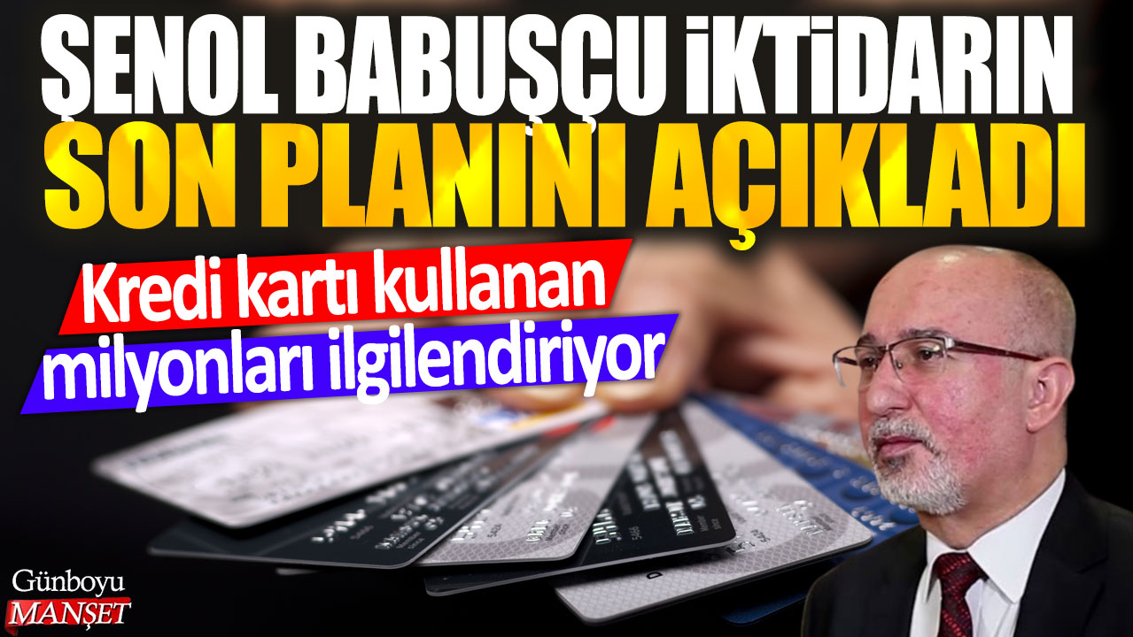 Şenol Babuşçu iktidarın son planını açıkladı: Kredi kartı kullanan milyonları ilgilendiriyor