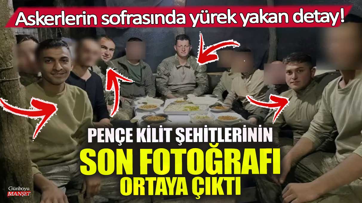 Pençe Kilit şehitlerinin son fotoğrafı ortaya çıktı! Askerlerin sofrasında yürek yakan detay