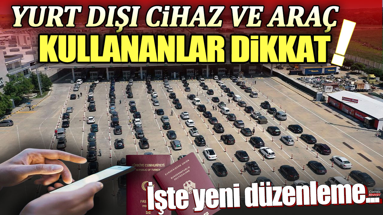 Yurt dışı cihaz ve araç kullananlar dikkat! Kullanım süresi değişiyor... İşte yeni düzenleme