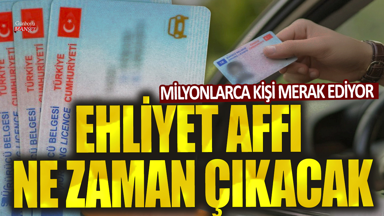 Milyonlarca kişi merak ediyor! Ehliyet affı ne zaman çıkacak?