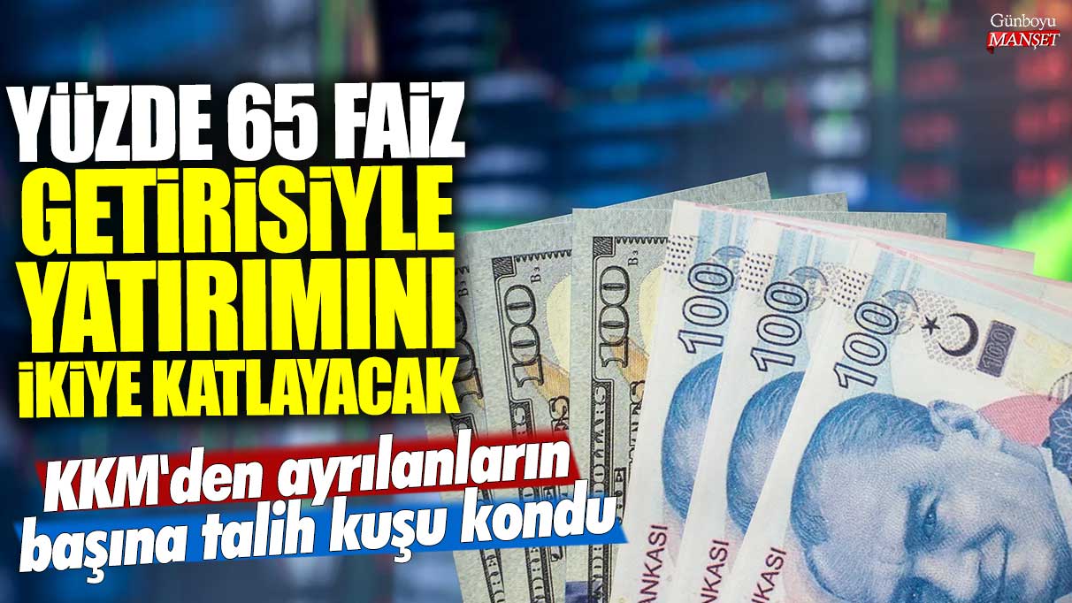 Kur Korumalı Mevduat'tan ayrılanların başına talih kuşu kondu: Yüzde 65 faiz getirisiyle yatırımını ikiye katlayacak