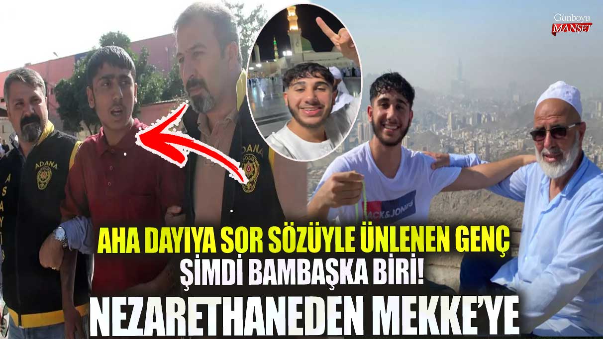 Aha dayıya sor sözüyle ünlenen genç şimdi bambaşka biri! Nezarethaneden Mekke’ye