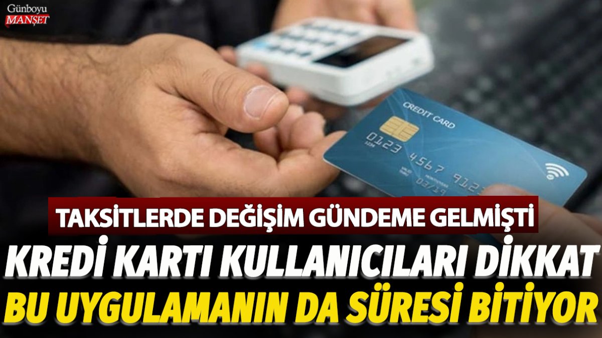 Taksitlerde değişim gündeme gelmişti: Kredi kartı kullanıcıları dikkat! Bu uygulamanın da süresi bitiyor