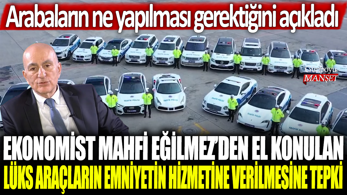 Ekonomist Mahfi Eğilmez'den el konulan lüks araçların emniyete verilmesine tepki: Arabaların ne yapılması gerektiğini açıkladı