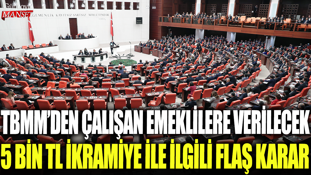 TBMM'den çalışan emekliye verilecek 5 bin lira ikramiye için flaş karar