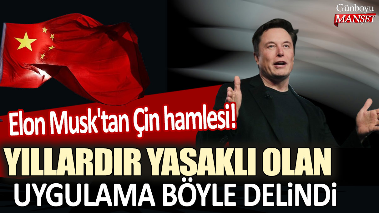 Elon Musk'tan Çin hamlesi: Yıllardır yasaklı olan uygulama böyle delindi