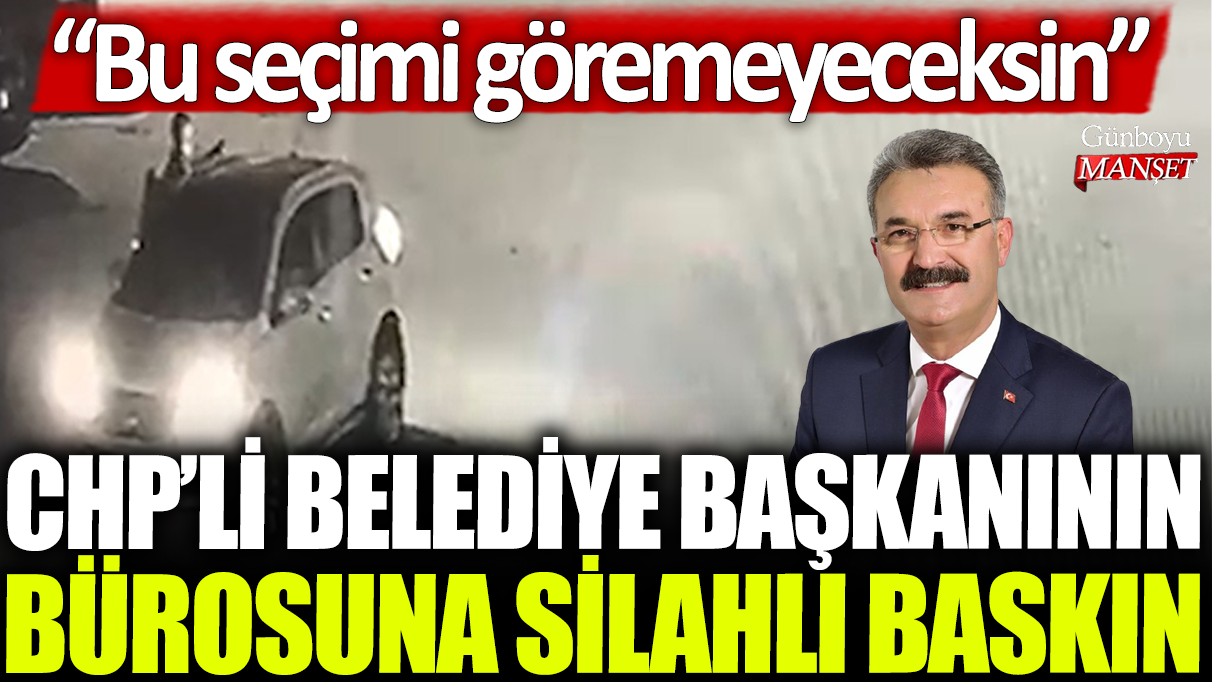 CHP'li belediye başkanının bürosuna silahlı baskın: Bu seçimi göremeyeceksin!