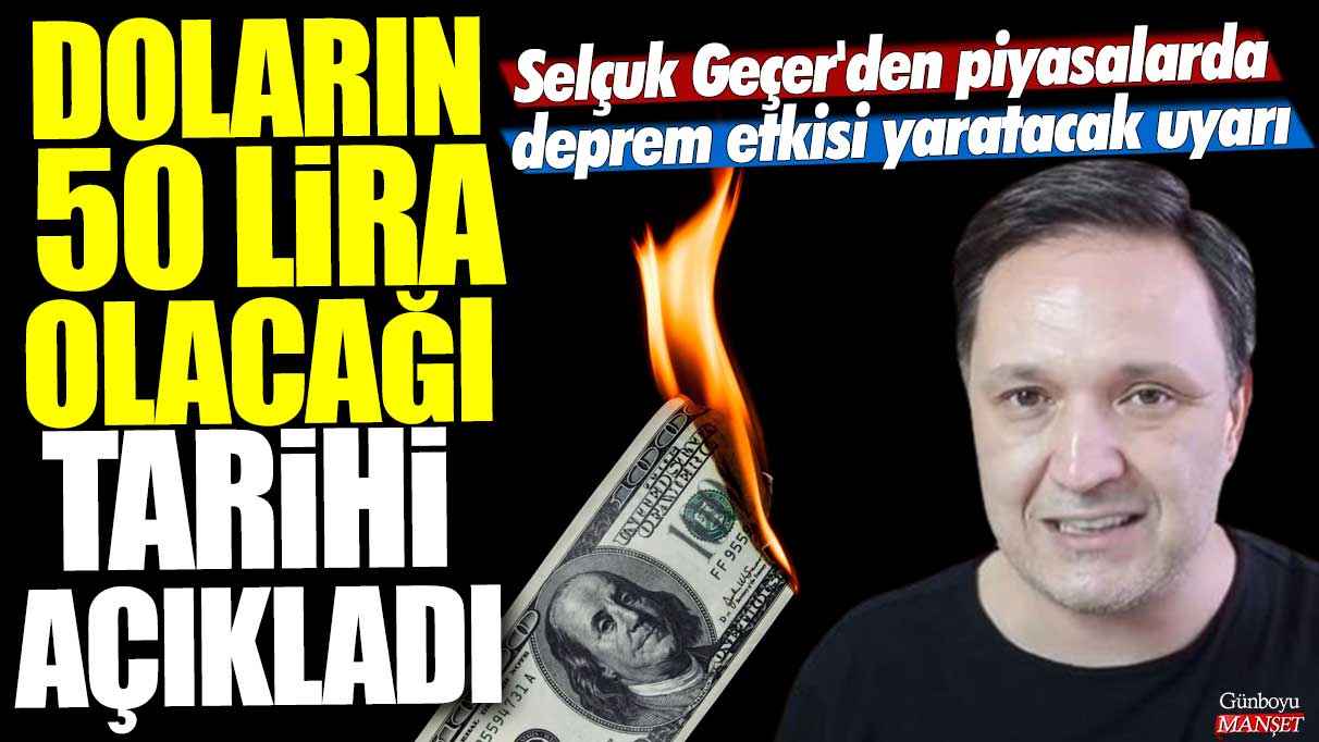 Selçuk Geçer'den piyasalarda deprem etkisi yaratacak uyarı: Dolar kurunun 50 lira olacağı tarihi açıkladı