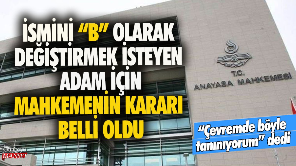 Çevremde böyle tanınıyorum deyip ismini B olarak değiştirmek istedi: Anayasa Mahkemesi'nden isim değişikliği kararı