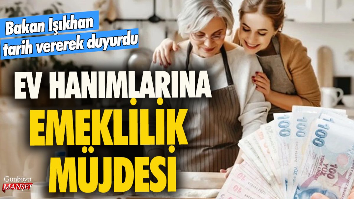 Ev hanımlarına emeklilik müjdesi! Bakan Işıkhan gelişmeyi duyurdu ve tarih verdi