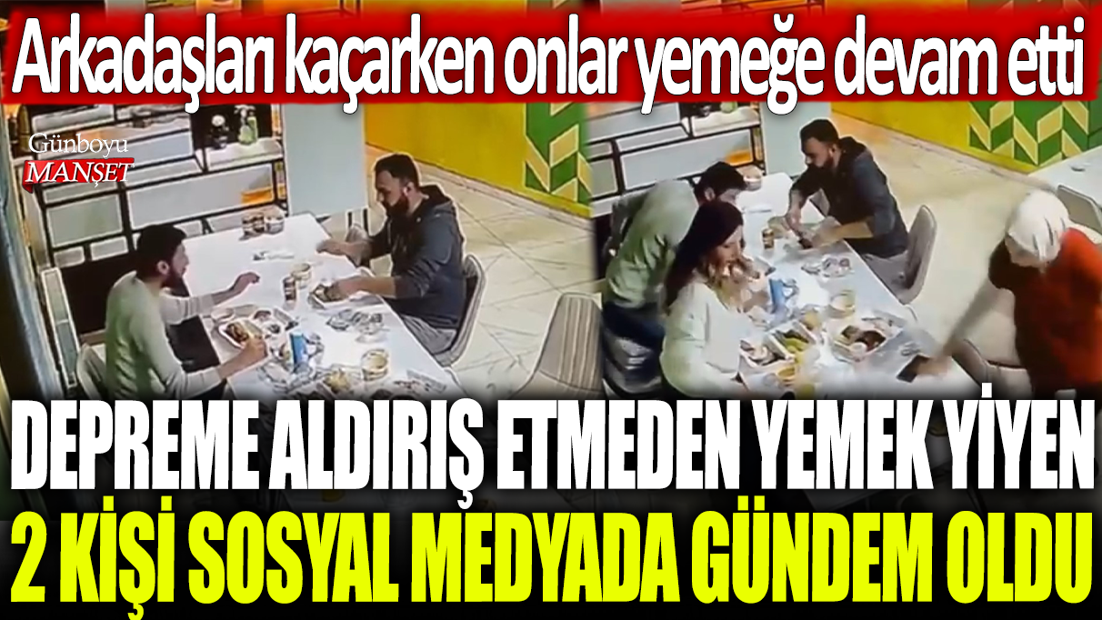 Depreme aldırış etmeden yemek yiyen 2 kişi sosyal medyada gündem oldu: Arkadaşları kaçarken onlar yemeğe devam etti