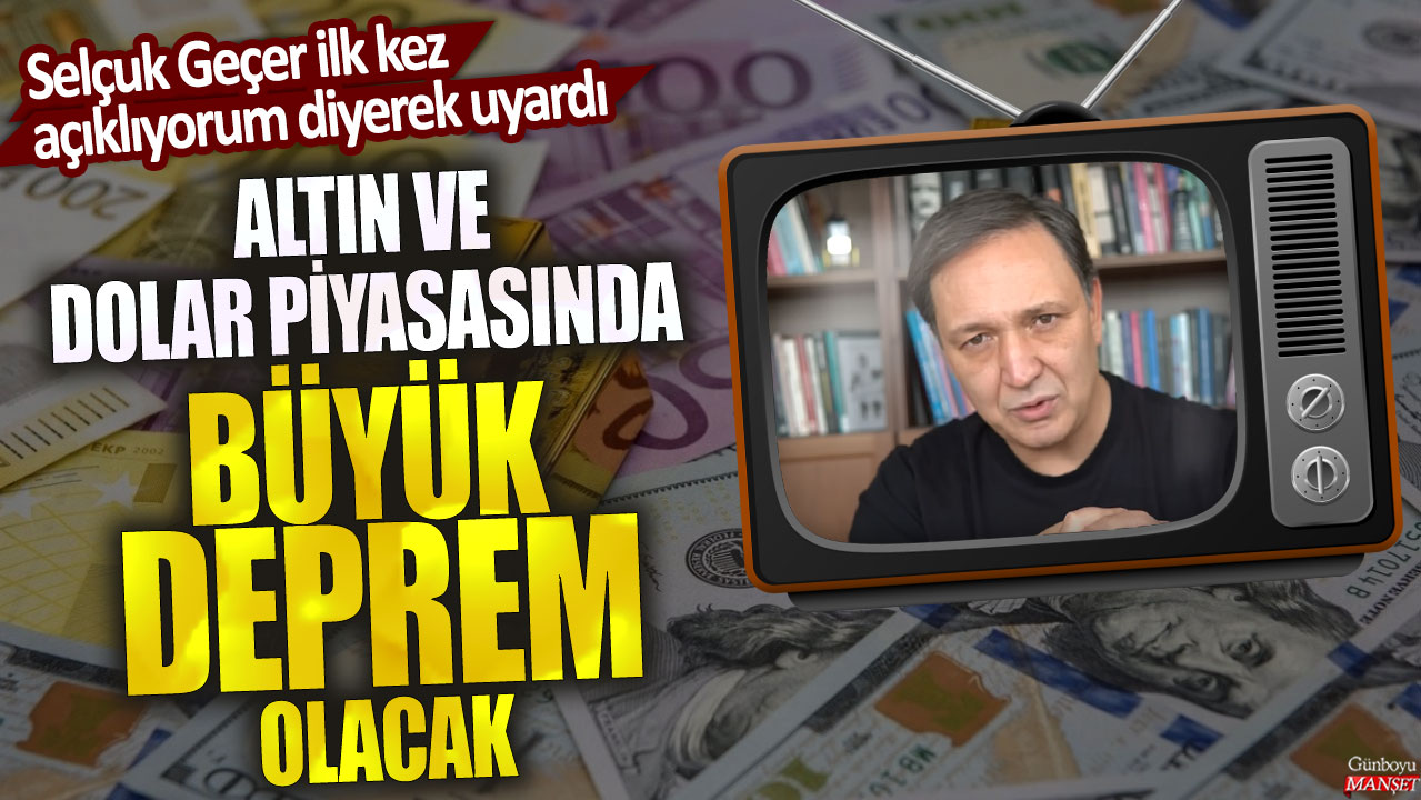 Selçuk Geçer ilk kez açıklıyorum diyerek uyardı! Altın ve dolar piyasasında büyük deprem olacak