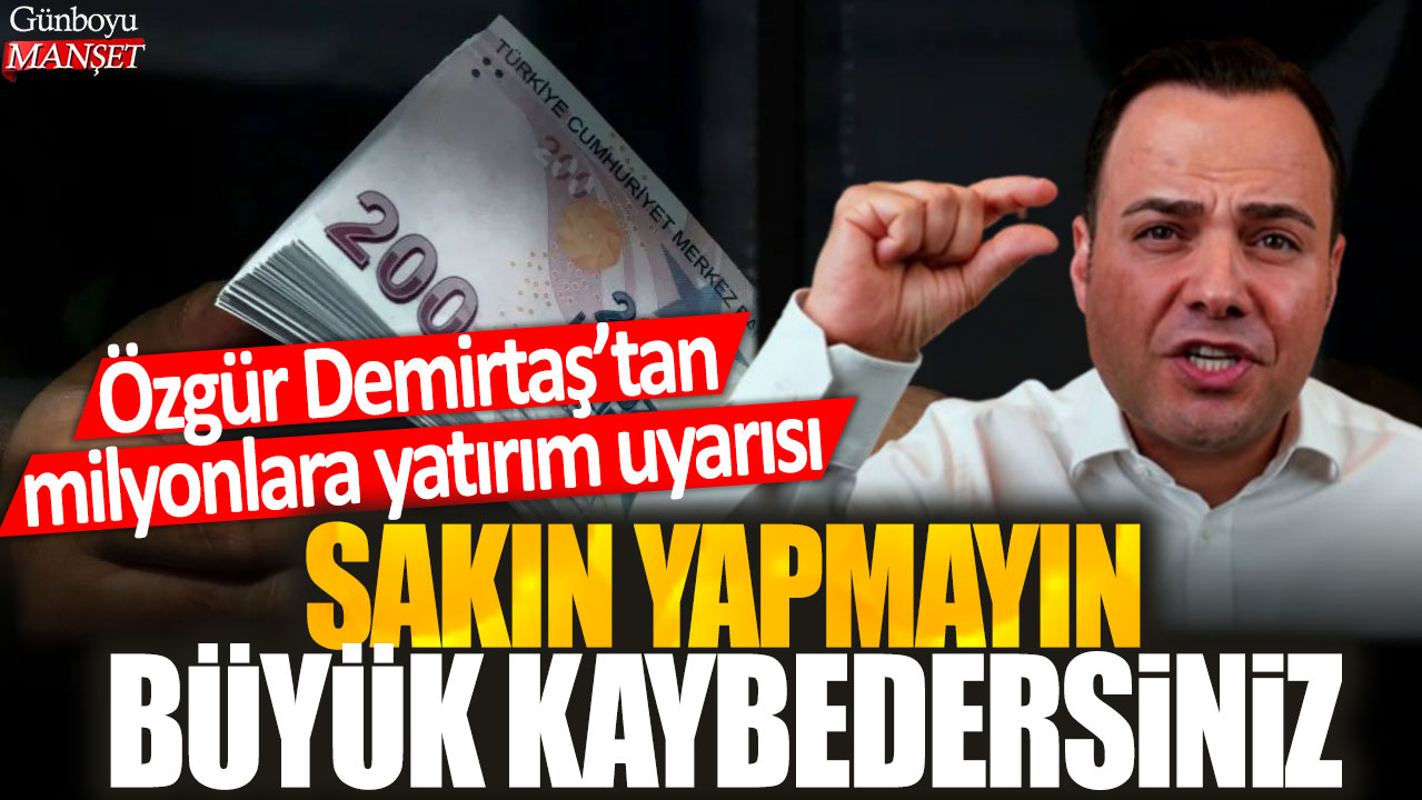 Özgür Demirtaş’tan milyonlara yatırım uyarısı: Sakın yapmayın büyük kaybedersiniz