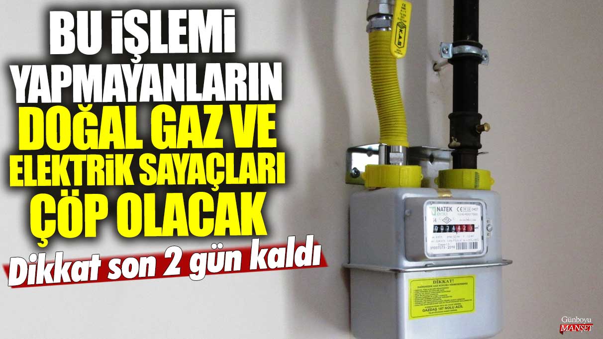 Bu işlemi yapmayanların doğal gaz ve elektrik sayaçları çöp olacak! Dikkat son 2 gün kaldı