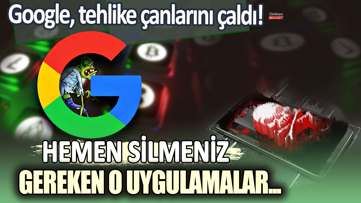 Google, tehlike çanlarını çaldı: Hemen Silmeniz Gereken o uygulamalar...