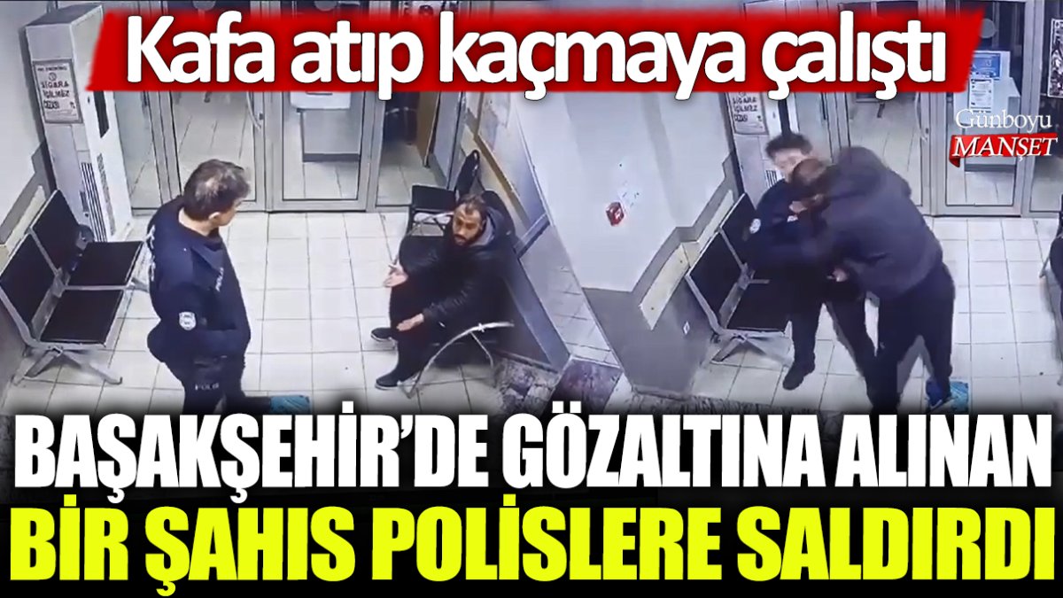 Başakşehir'de gözaltına alınan bir şahıs polislere saldırdı: Kafa atıp kaçmaya çalıştı