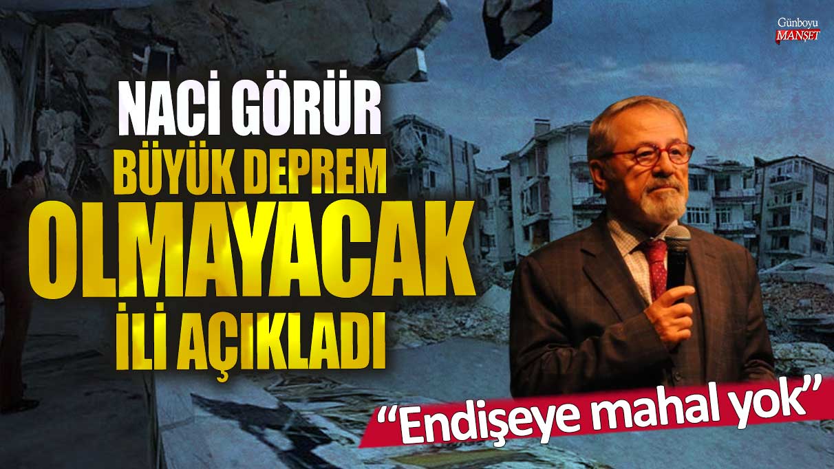 Naci Görür büyük deprem olmayacak ili açıkladı! Endişeye mahal yok