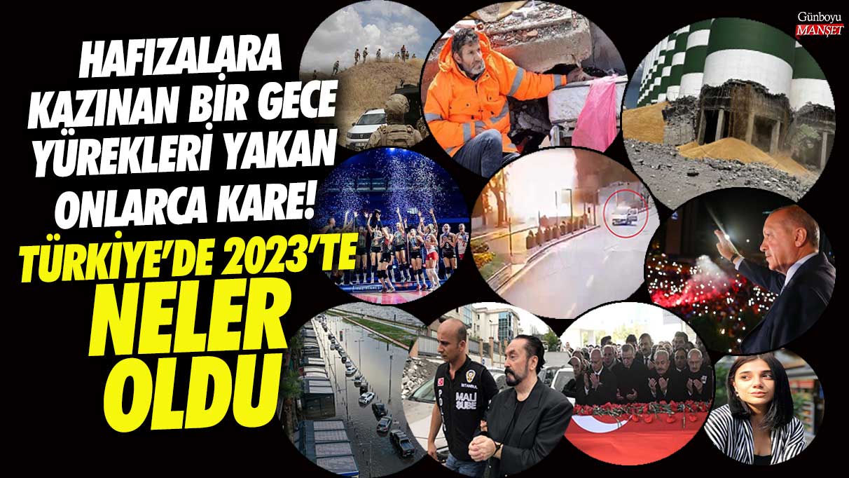 2023’te Türkiye’de neler oldu! Hafızalara kazınan bir gece yürekleri yakan onlarca kare