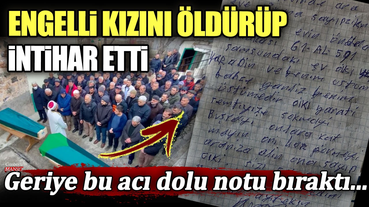 Trabzon’da bir baba engelli kızını öldürüp intihar etti! Geriye bu acı dolu notu bıraktı