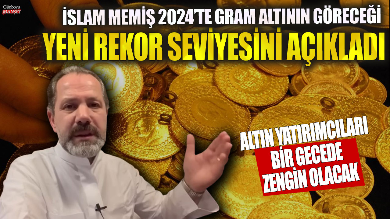 İslam Memiş 2024’te gram altının göreceği yeni rekor seviyesini açıkladı! Altın yatırımcıları bir gecede zengin olacak