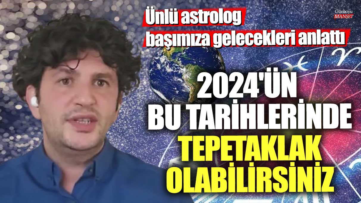 2024'ün bu tarihlerinde tepetaklak olabilirsiniz! Ünlü Astrolog Dinçer Güner başımıza gelecekleri anlattı