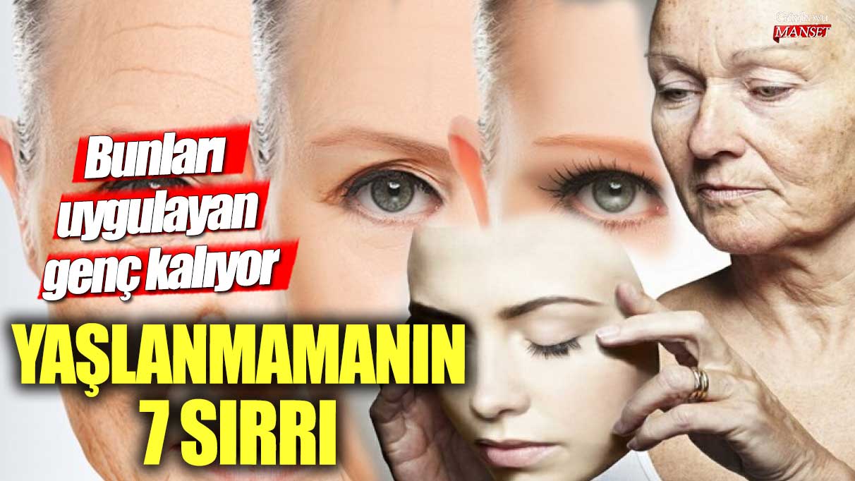 Yaşlanmamanın 7 sırrı! Bunları uygulayan genç kalıyor