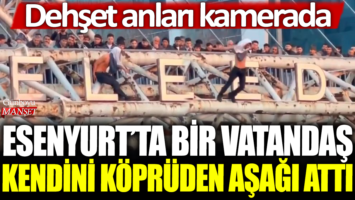 Esenyurt'ta bir vatandaş kendini köprüden aşağı attı: Dehşet anları kamerada!