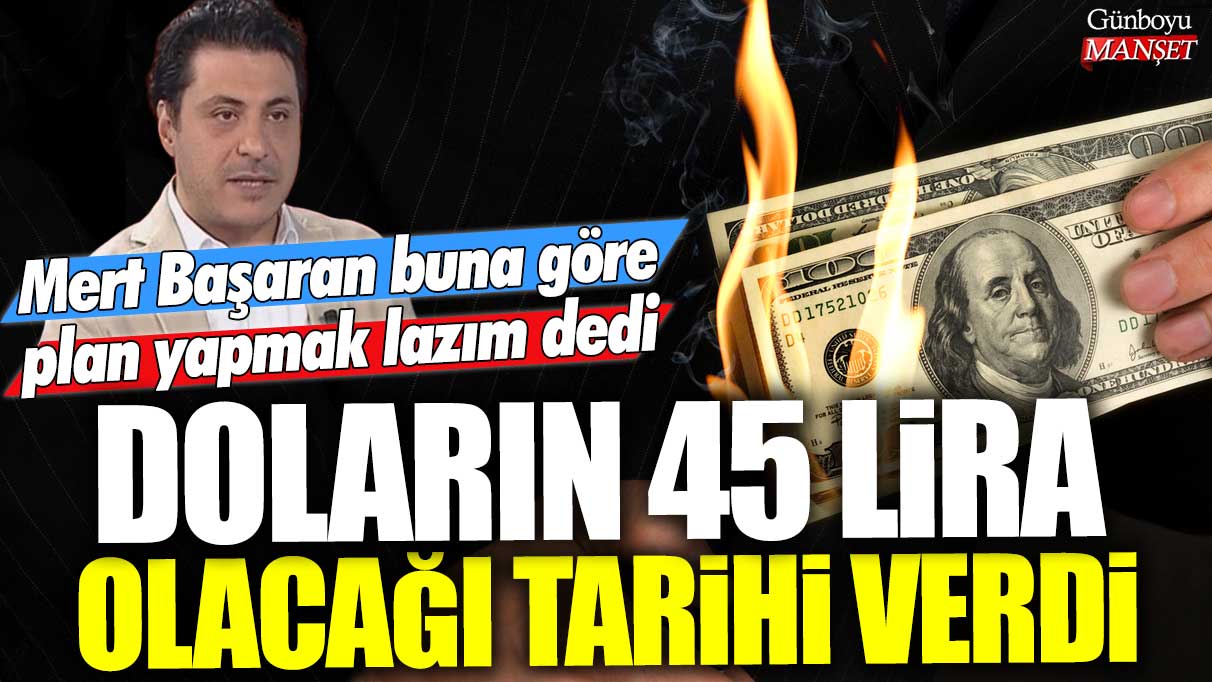 Mert Başaran buna göre plan yapmak lazım dedi doların 45 lira olacağı tarihi verdi