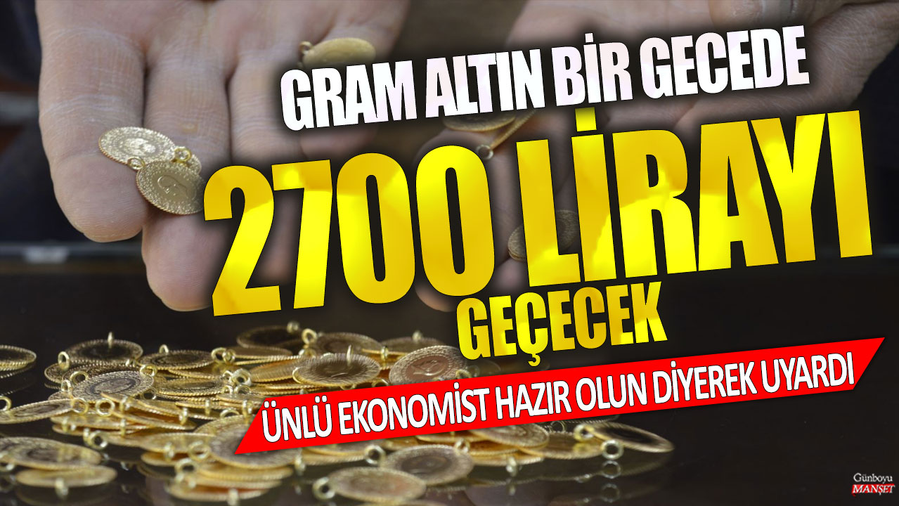 Gram altın bir gecede 2700 lirayı geçecek! Ünlü ekonomist hazır olun diyerek uyardı