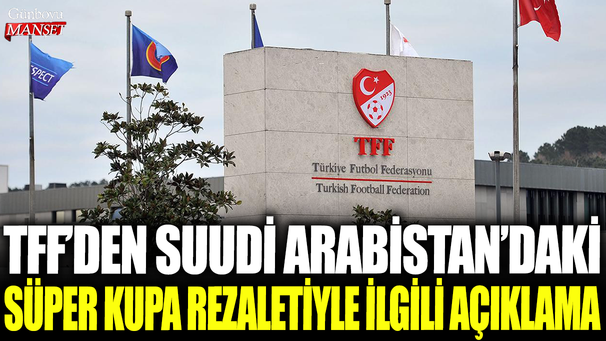 TFF'den Suudi Arabistan'daki Süper Kupa rezaletiyle ilgili açıklama