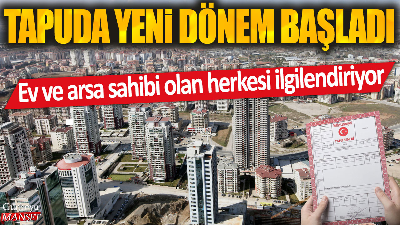 Tapuda yeni dönem başladı: Ev ve arsa sahibi olan herkesi ilgilendiriyor