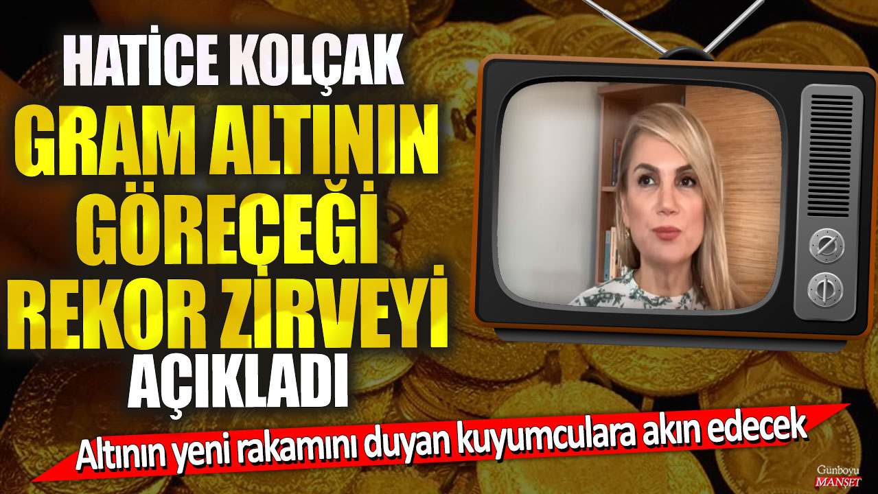 Hatice Kolçak gram altının göreceği rekor zirveyi açıkladı! Altının yeni rakamını duyan kuyumculara akın edecek