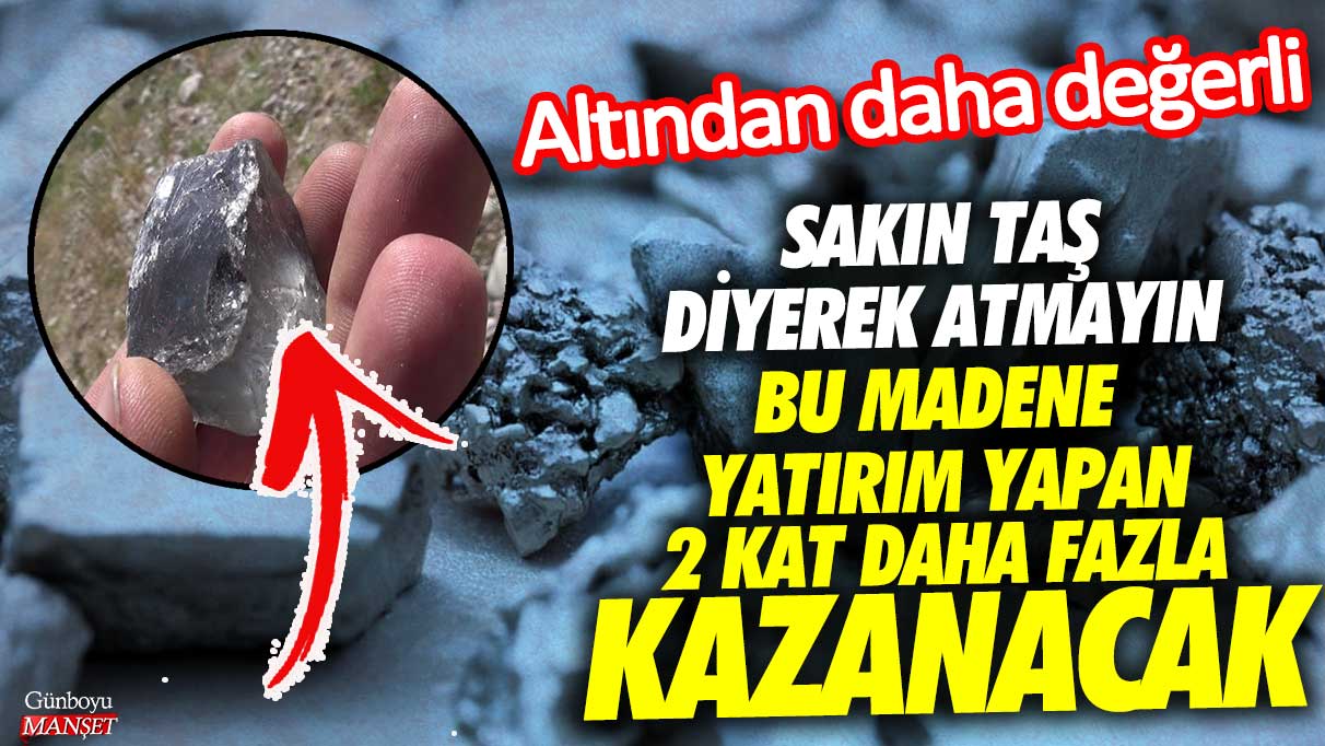 Altından daha değerli sakın taş diyerek atmayın! Bu madene yatırım yapan 2 kat daha fazla kazanacak