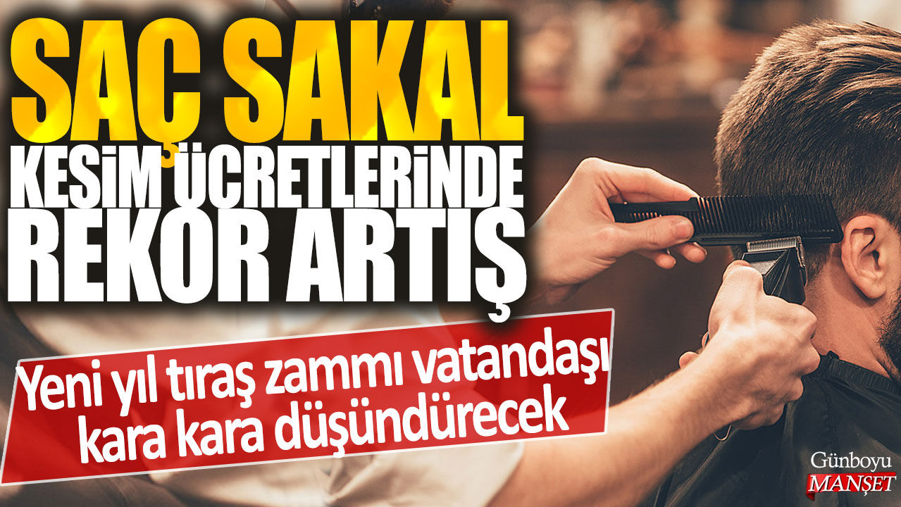 Saç sakal kesim ücretlerinde rekor artış: Yeni yıl tıraş zammı vatandaşı kara kara düşündürecek