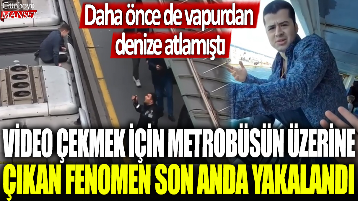 Video çekmek için metrobüsün üzerine çıkan fenomen son anda yakalandı: Daha önce de vapurdan denize atlamıştı