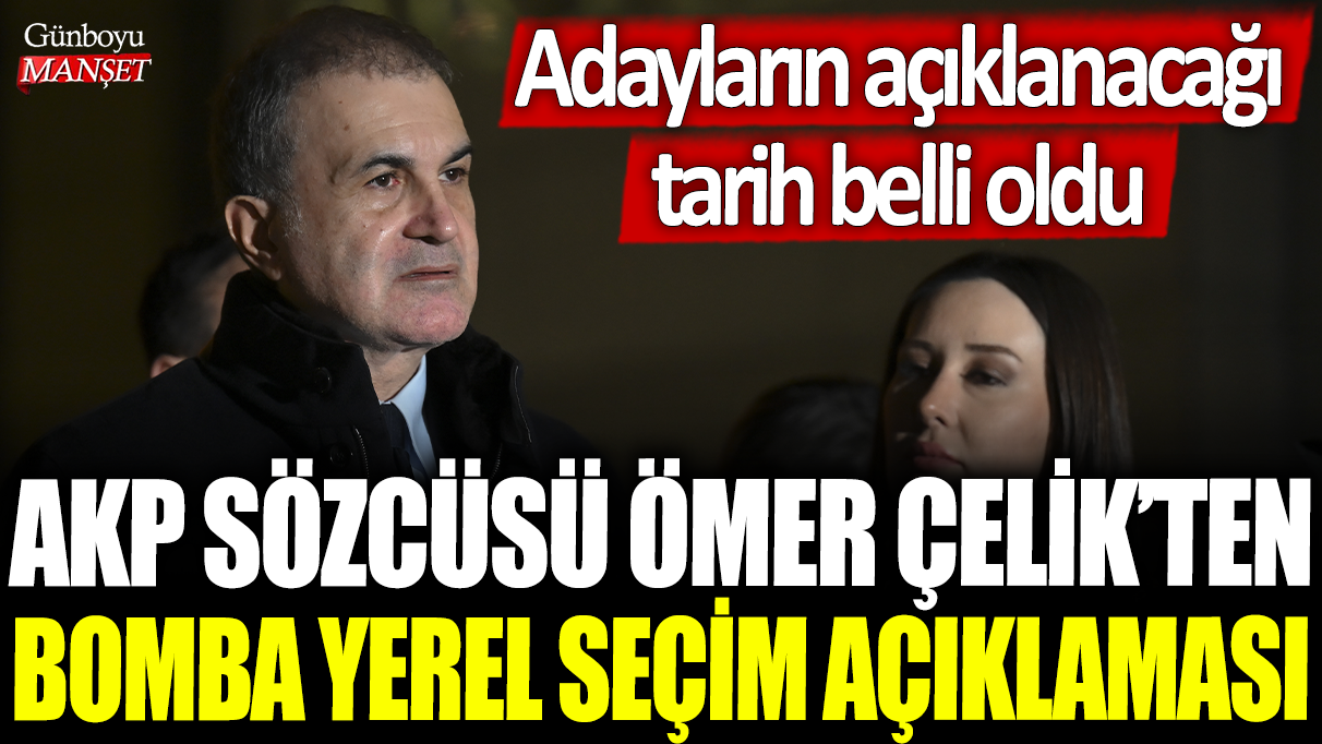 AKP Sözcüsü Ömer Çelik'ten bomba yerel seçim açıklaması: Adayların açıklanacağı tarih belli oldu!