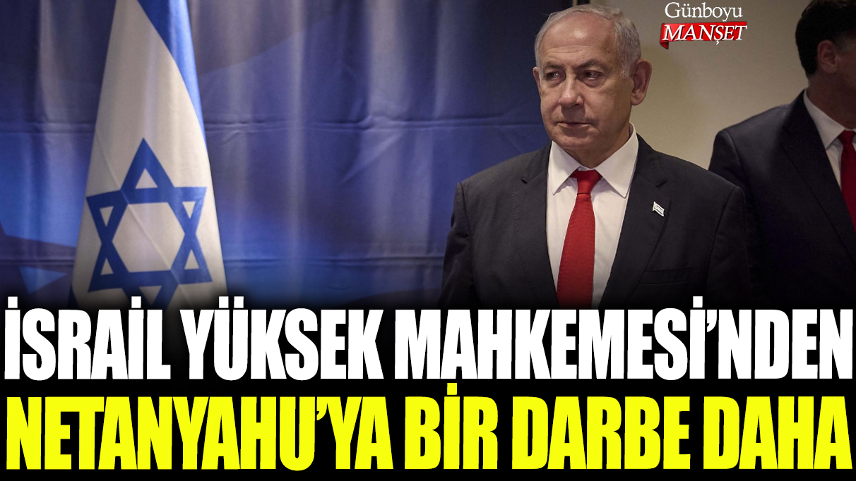 İsrail Yüksek Mahkemesi’nden Netanyahu’ya bir darbe daha