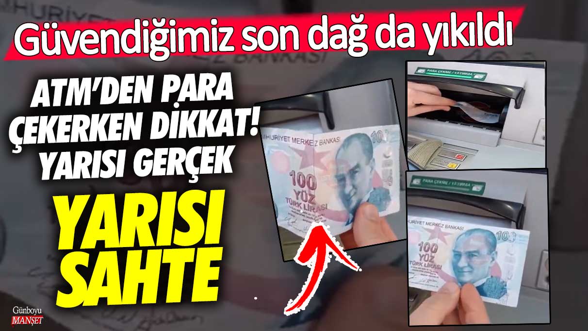 ATM’den para çekerken dikkat! Yarısı gerçek yarısı sahte güvendiğimiz son dağ da yıkıldı