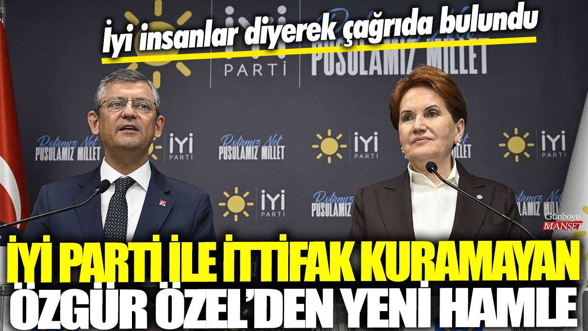 İYİ Parti ile ittifak kuramayan Özgür Özel'den yeni hamle: İyi insanlar diyerek çağrıda bulundu